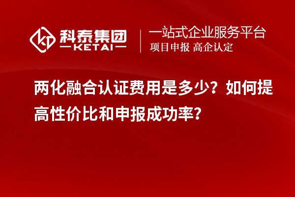 兩化融合認(rèn)證費(fèi)用是多少？如何提高性價(jià)比和申報(bào)成功率？