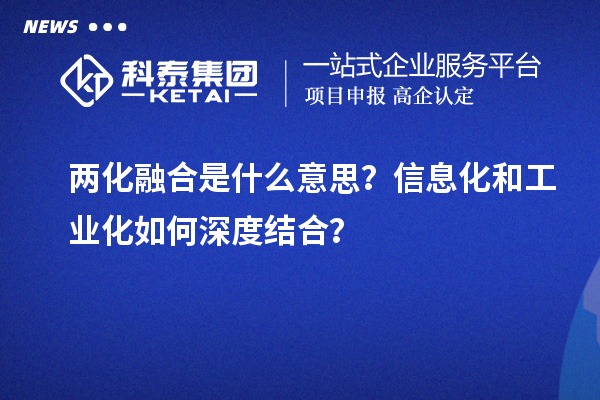 兩化融合是什么意思？信息化和工業(yè)化如何深度結(jié)合？