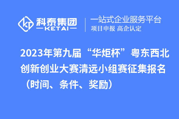2023年第九屆“華炬杯”粵東西北創(chuàng)新創(chuàng)業(yè)大賽清遠(yuǎn)小組賽征集報名（時間、條件、獎勵）