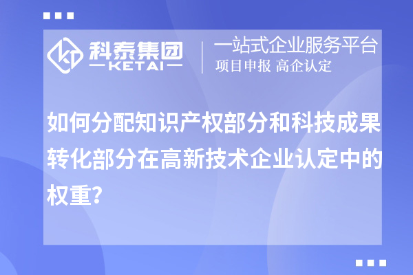 如何分配知識產(chǎn)權(quán)部分和科技成果轉(zhuǎn)化部分在<a href=http://www.hsloq2267.cn target=_blank class=infotextkey>高新技術(shù)企業(yè)認(rèn)定</a>中的權(quán)重？