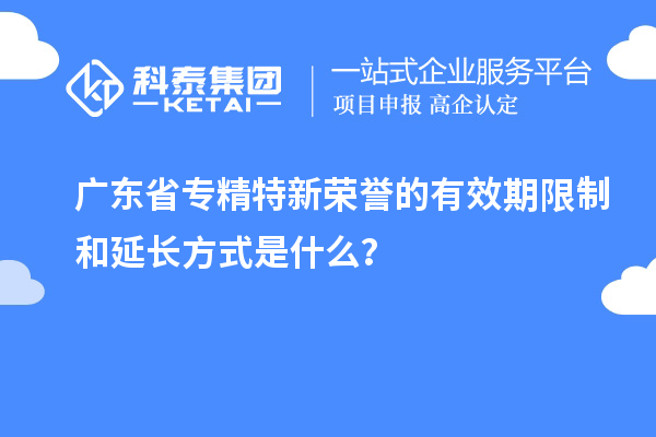 廣東省專精特新榮譽的有效期限制和延長方式是什么？