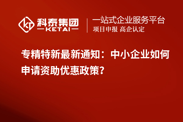 專精特新最新通知：中小企業(yè)如何申請資助優(yōu)惠政策？