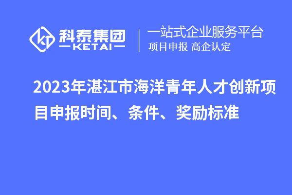2023年湛江市海洋青年人才創(chuàng)新<a href=http://www.hsloq2267.cn/shenbao.html target=_blank class=infotextkey>項(xiàng)目申報(bào)</a>時(shí)間、條件、獎(jiǎng)勵(lì)標(biāo)準(zhǔn)