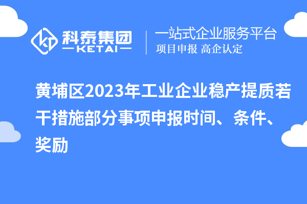 黃埔區(qū)2023年工業(yè)企業(yè)穩(wěn)產(chǎn)提質(zhì)若干措施部分事項(xiàng)申報(bào)時(shí)間、條件、獎(jiǎng)勵(lì)