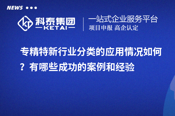 專精特新行業(yè)分類(lèi)的應(yīng)用情況如何？有哪些成功的案例和經(jīng)驗(yàn)