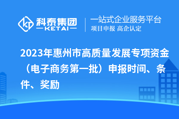 2023年惠州市高質(zhì)量發(fā)展專項(xiàng)資金（電子商務(wù)第一批）申報(bào)時(shí)間、條件、獎勵