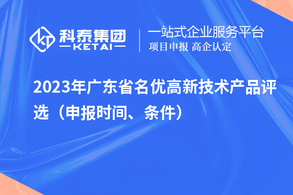 2023年廣東省名優(yōu)高新技術(shù)產(chǎn)品評(píng)選（申報(bào)時(shí)間、條件）