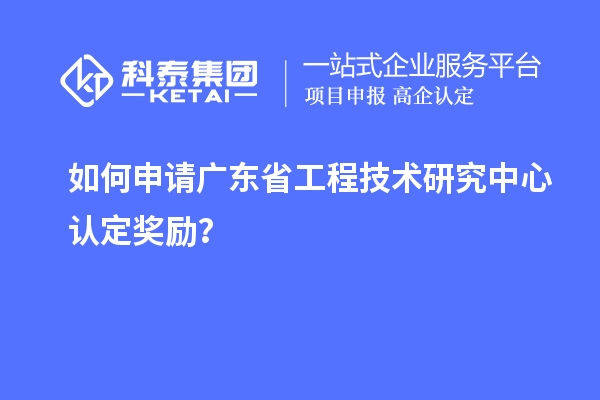 如何申請(qǐng)廣東<a href=http://www.hsloq2267.cn/fuwu/gongchengzhongxin.html target=_blank class=infotextkey>省工程技術(shù)研究中心認(rèn)定</a>獎(jiǎng)勵(lì)？