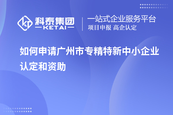 如何申請<a href=http://www.hsloq2267.cn/guangzhou/ target=_blank class=infotextkey>廣州市專精特新</a>中小企業(yè)認(rèn)定和資助