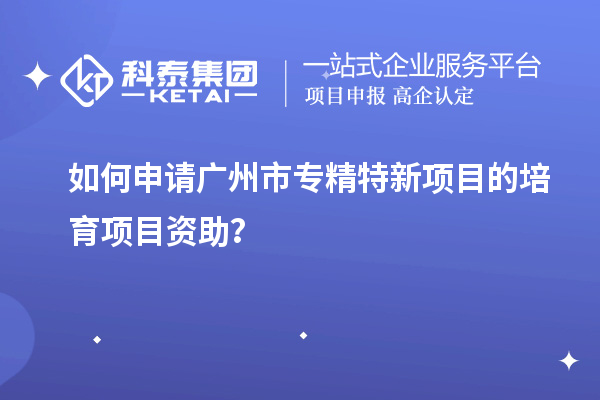 如何申請(qǐng)<a href=http://www.hsloq2267.cn/guangzhou/ target=_blank class=infotextkey>廣州市專精特新</a>項(xiàng)目的培育項(xiàng)目資助？