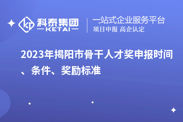 2023年揭陽(yáng)市骨干人才獎(jiǎng)申報(bào)時(shí)間、條件、獎(jiǎng)勵(lì)標(biāo)準(zhǔn)