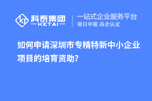 如何申請<a href=http://www.hsloq2267.cn/shenzhen/ target=_blank class=infotextkey>深圳市專精特新</a>中小企業(yè)項目的培育資助？