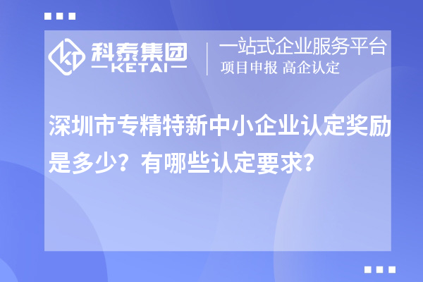 <a href=http://www.hsloq2267.cn/shenzhen/ target=_blank class=infotextkey>深圳市專精特新</a>中小企業(yè)認(rèn)定獎(jiǎng)勵(lì)是多少？有哪些認(rèn)定要求？