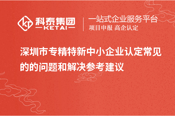 <a href=http://www.hsloq2267.cn/shenzhen/ target=_blank class=infotextkey>深圳市專精特新</a>中小企業(yè)認定常見的的問題和解決參考建議