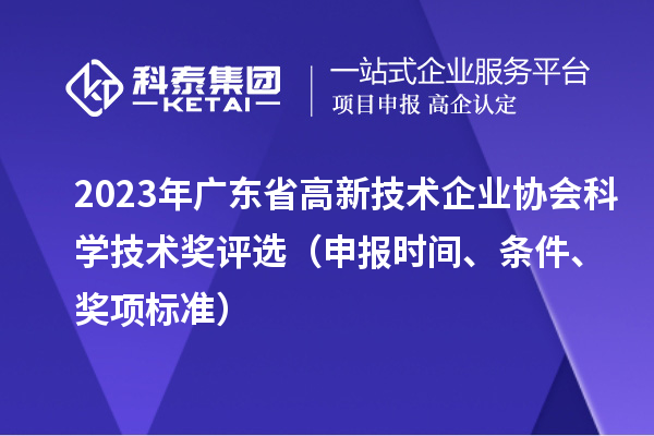 2023年廣東省高新技術(shù)企業(yè)協(xié)會(huì)科學(xué)技術(shù)獎(jiǎng)評(píng)選（申報(bào)時(shí)間、條件、獎(jiǎng)項(xiàng)標(biāo)準(zhǔn)）