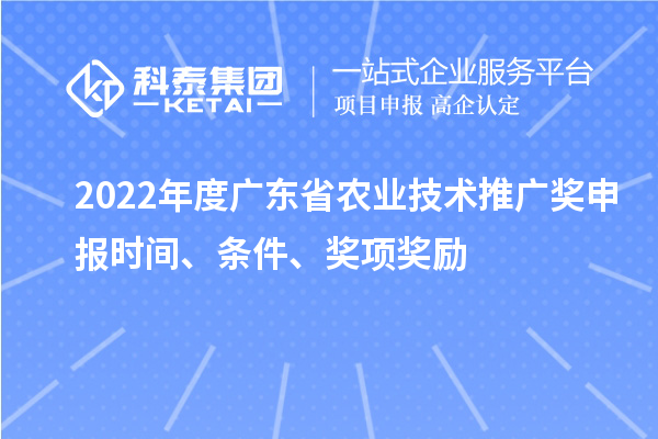 2022年度廣東省農(nóng)業(yè)技術(shù)推廣獎(jiǎng)申報(bào)時(shí)間、條件、獎(jiǎng)項(xiàng)獎(jiǎng)勵(lì)