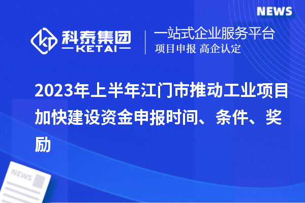 2023年上半年江門市推動(dòng)工業(yè)項(xiàng)目加快建設(shè)資金申報(bào)時(shí)間、條件、獎(jiǎng)勵(lì)