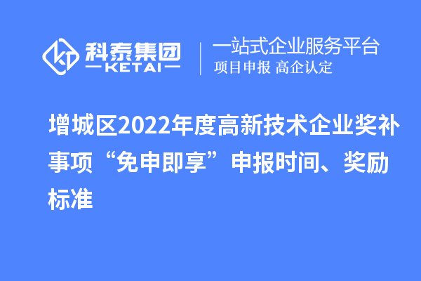增城區(qū)2022年度高新技術(shù)企業(yè)獎補事項“免申即享”申報時間、獎勵標準