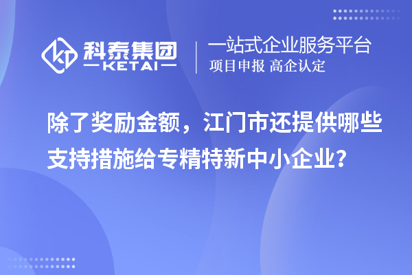 除了獎(jiǎng)勵(lì)金額，江門市還提供哪些支持措施給專精特新中小企業(yè)？