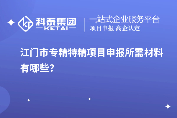 江門市專精特精<a href=http://www.hsloq2267.cn/shenbao.html target=_blank class=infotextkey>項(xiàng)目申報(bào)</a>所需材料有哪些？