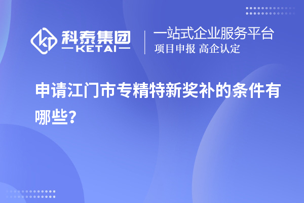 申請(qǐng)<a href=http://www.hsloq2267.cn/jiangmen/ target=_blank class=infotextkey>江門市專精特新</a>獎(jiǎng)補(bǔ)的條件有哪些？