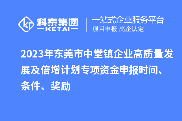 2023年東莞市中堂鎮(zhèn)企業(yè)高質(zhì)量發(fā)展及倍增計劃專項資金申報時間、條件、獎勵