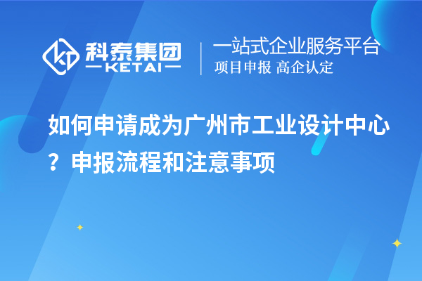 如何申請(qǐng)成為廣州市工業(yè)設(shè)計(jì)中心？申報(bào)流程和注意事項(xiàng)