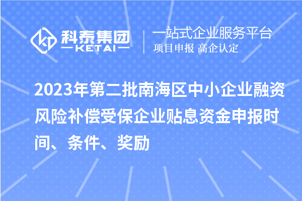 2023年第二批南海區(qū)中小企業(yè)融資風(fēng)險補償受保企業(yè)貼息資金申報時間、條件、獎勵