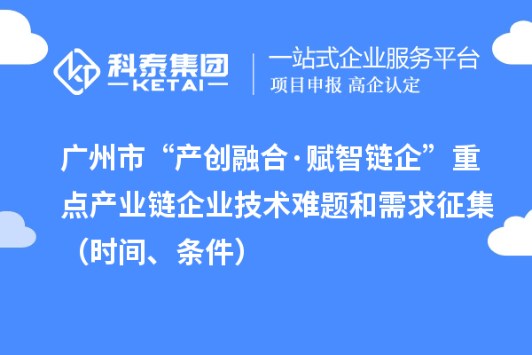 廣州市“產(chǎn)創(chuàng)融合·賦智鏈企”重點產(chǎn)業(yè)鏈企業(yè)技術(shù)難題和需求征集（時間、條件）