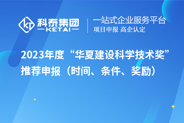 2023年度“華夏建設(shè)科學(xué)技術(shù)獎(jiǎng)”推薦申報(bào)（時(shí)間、條件、獎(jiǎng)勵(lì)）