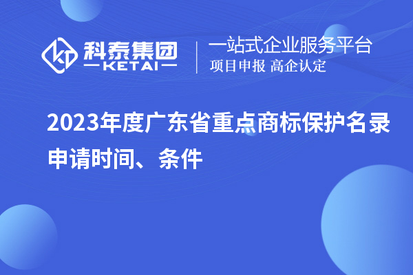 2023年度廣東省重點商標(biāo)保護(hù)名錄申請時間、條件
