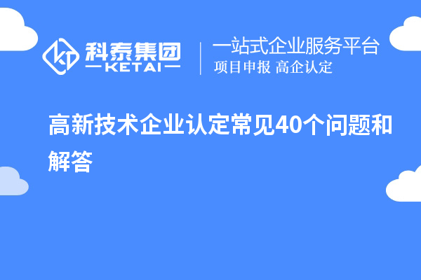 高新技術(shù)企業(yè)認(rèn)定常見40個(gè)問題和解答