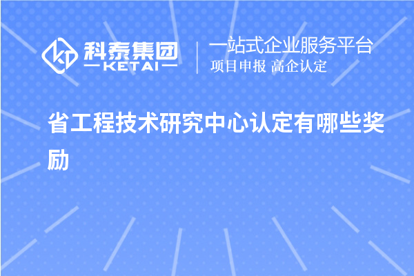 省工程技術(shù)研究中心認(rèn)定有哪些獎(jiǎng)勵(lì)