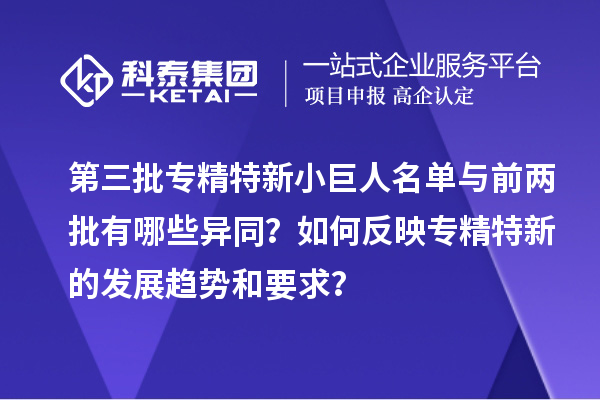 第三批專精特新小巨人名單與前兩批有哪些異同？如何反映專精特新的發(fā)展趨勢(shì)和要求？