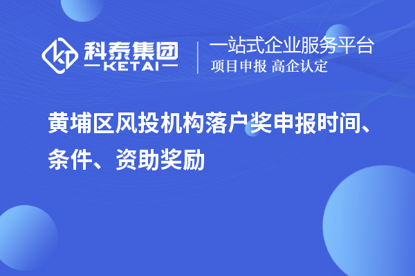 黃埔區(qū)風投機構落戶獎申報時間、條件、資助獎勵
