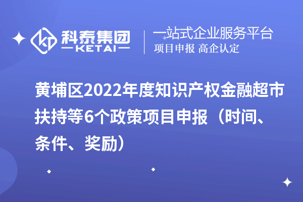 黃埔區(qū)2022年度知識產權金融超市扶持等6個政策<a href=http://www.hsloq2267.cn/shenbao.html target=_blank class=infotextkey>項目申報</a>（時間、條件、獎勵）
