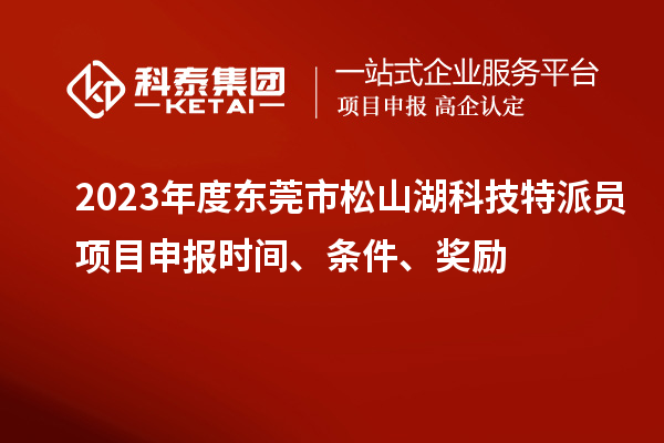 2023年度東莞市松山湖科技特派員<a href=http://www.hsloq2267.cn/shenbao.html target=_blank class=infotextkey>項(xiàng)目申報(bào)</a>時(shí)間、條件、獎(jiǎng)勵(lì)