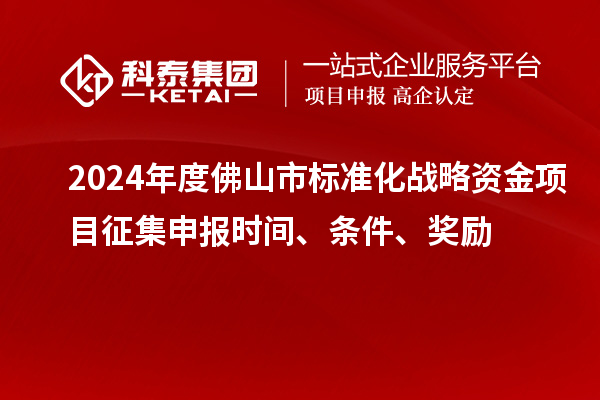 2024年度佛山市標(biāo)準(zhǔn)化戰(zhàn)略資金項目征集申報時間、條件、獎勵