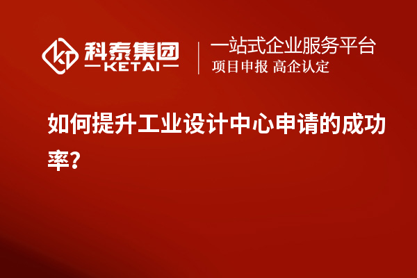 如何提升工業(yè)設(shè)計(jì)中心申請(qǐng)的成功率？