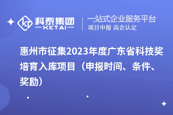 惠州市征集2023年度廣東省科技獎培育入庫項目（申報時間、條件、獎勵）