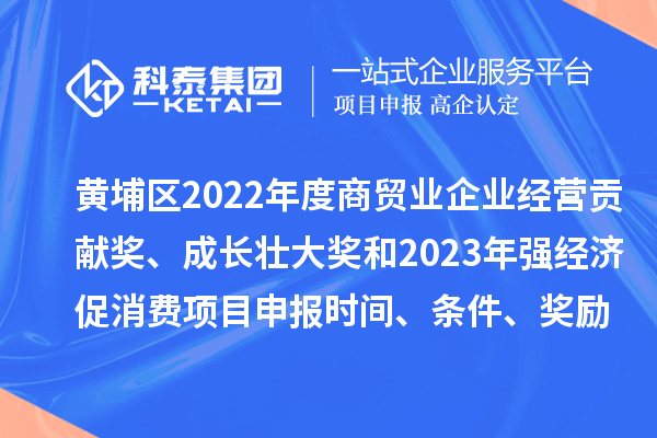 黃埔區(qū)2022年度商貿(mào)業(yè)企業(yè)經(jīng)營(yíng)貢獻(xiàn)獎(jiǎng)、成長(zhǎng)壯大獎(jiǎng)和2023年強(qiáng)經(jīng)濟(jì)促消費(fèi)<a href=http://www.hsloq2267.cn/shenbao.html target=_blank class=infotextkey>項(xiàng)目申報(bào)</a>時(shí)間、條件、獎(jiǎng)勵(lì)