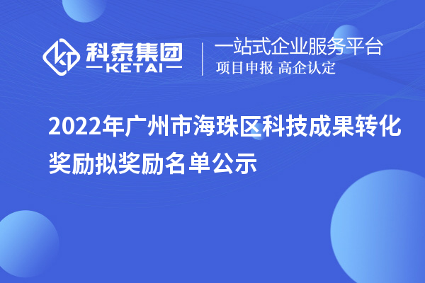2022年廣州市海珠區(qū)科技成果轉(zhuǎn)化獎勵擬獎勵名單公示