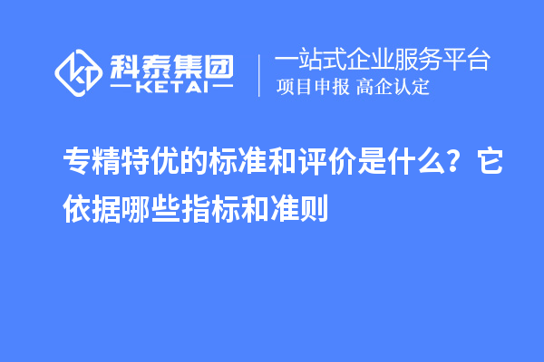 專精特優(yōu)的標準和評價是什么？它依據(jù)哪些指標和準則