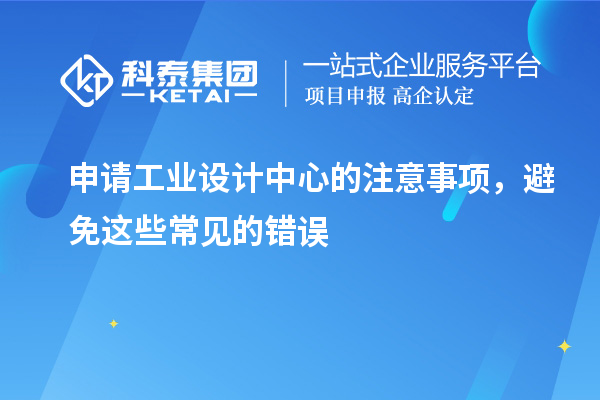 申請工業(yè)設(shè)計中心的注意事項，避免這些常見的錯誤