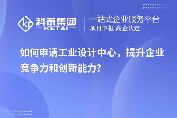 如何申請工業(yè)設(shè)計中心，提升企業(yè)競爭力和創(chuàng)新能力？
