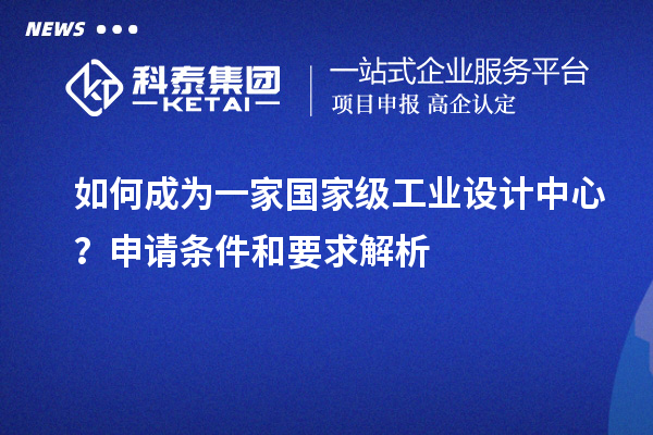 如何成為一家國家級工業(yè)設(shè)計中心？申請條件和要求解析