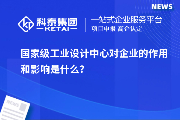 國家級工業(yè)設(shè)計中心對企業(yè)的作用和影響是什么？