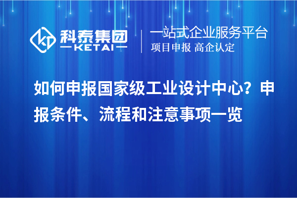 如何申報國家級工業(yè)設(shè)計中心？申報條件、流程和注意事項一覽