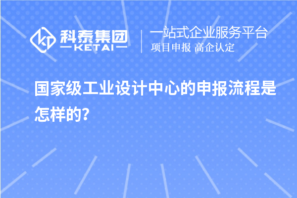 國家級工業(yè)設(shè)計中心的申報流程是怎樣的？