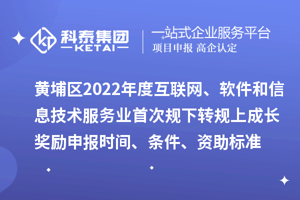 黃埔區(qū)2022年度互聯(lián)網(wǎng)、軟件和信息技術(shù)服務(wù)業(yè)首次規(guī)下轉(zhuǎn)規(guī)上成長獎勵申報時間、條件、資助標(biāo)準(zhǔn)